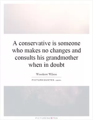 A conservative is someone who makes no changes and consults his grandmother when in doubt Picture Quote #1