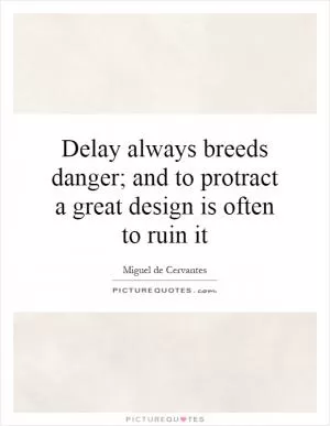 Delay always breeds danger; and to protract a great design is often to ruin it Picture Quote #1