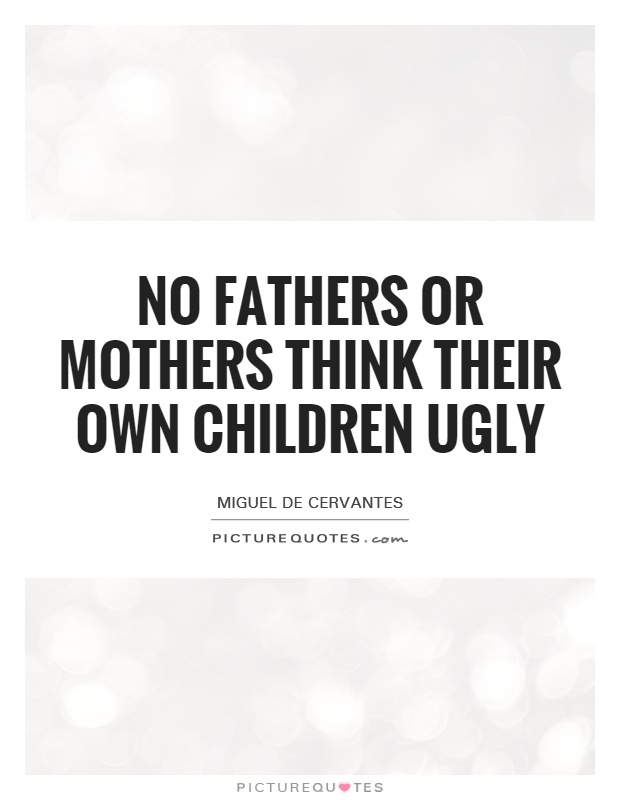 No fathers or mothers think their own children ugly Picture Quote #1