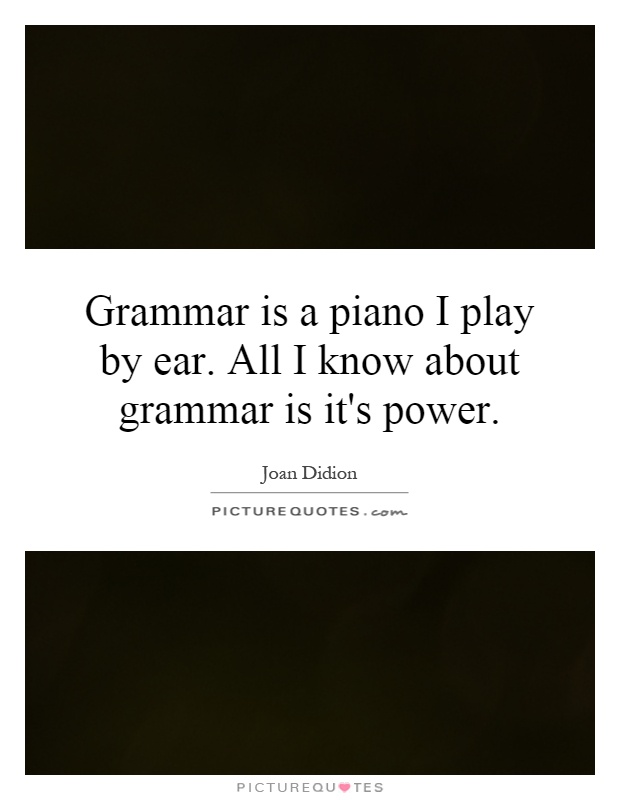 Grammar is a piano I play by ear. All I know about grammar is it's power Picture Quote #1