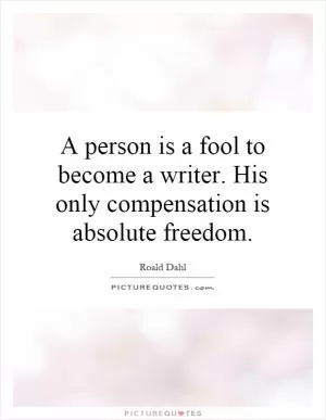 A person is a fool to become a writer. His only compensation is absolute freedom Picture Quote #1