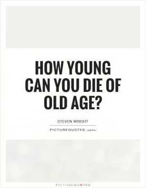 How young can you die of old age? Picture Quote #1