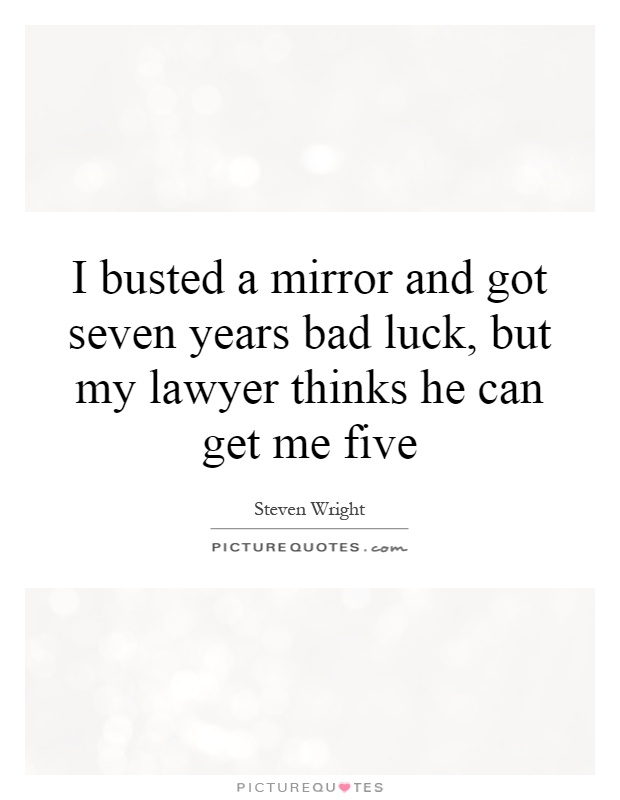 I busted a mirror and got seven years bad luck, but my lawyer thinks he can get me five Picture Quote #1