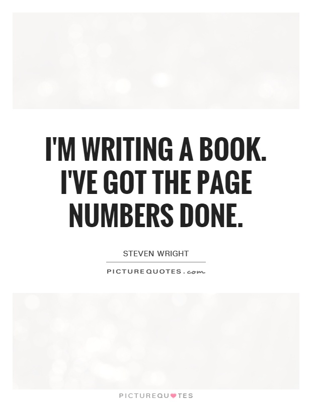 I'm writing a book. I've got the page numbers done Picture Quote #1