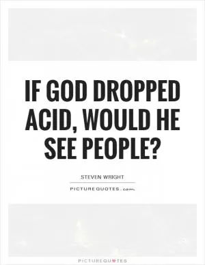 If God dropped acid, would he see people? Picture Quote #1