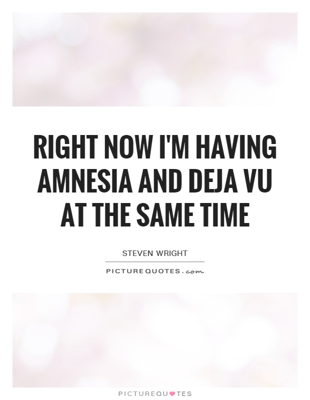 Right now I'm having amnesia and deja vu at the same time Picture Quote #1