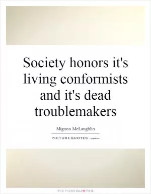 Society honors it's living conformists and it's dead troublemakers Picture Quote #1