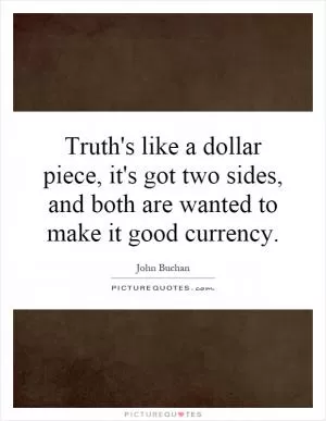 Truth's like a dollar piece, it's got two sides, and both are wanted to make it good currency Picture Quote #1