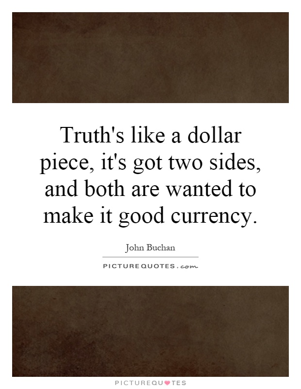 Truth's like a dollar piece, it's got two sides, and both are wanted to make it good currency Picture Quote #1