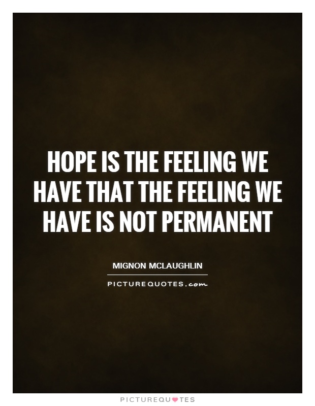 Hope is the feeling we have that the feeling we have is not permanent Picture Quote #1