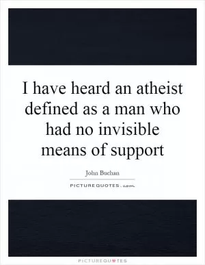 I have heard an atheist defined as a man who had no invisible means of support Picture Quote #1