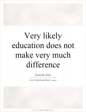 Very likely education does not make very much difference Picture Quote #1