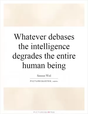 Whatever debases the intelligence degrades the entire human being Picture Quote #1