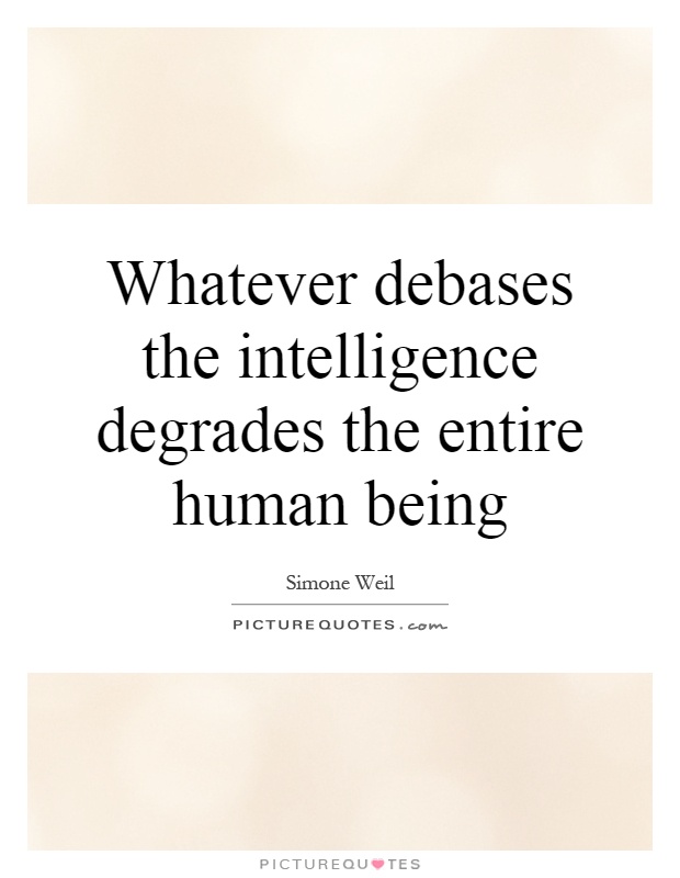 Whatever debases the intelligence degrades the entire human being Picture Quote #1