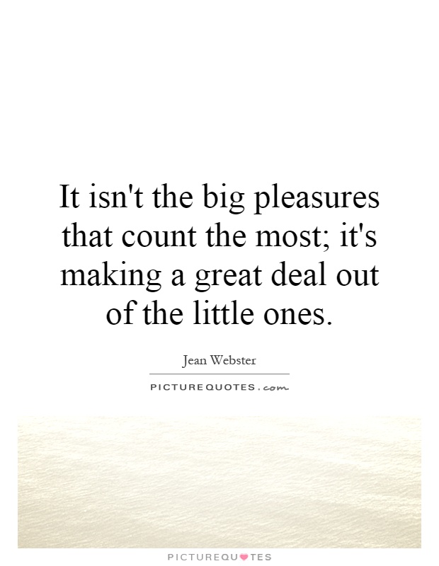 It isn't the big pleasures that count the most; it's making a great deal out of the little ones Picture Quote #1