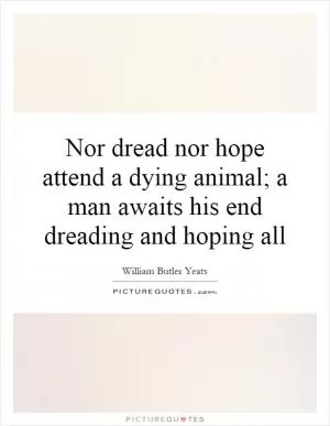 Nor dread nor hope attend a dying animal; a man awaits his end dreading and hoping all Picture Quote #1