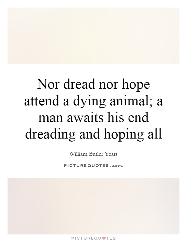 Nor dread nor hope attend a dying animal; a man awaits his end dreading and hoping all Picture Quote #1