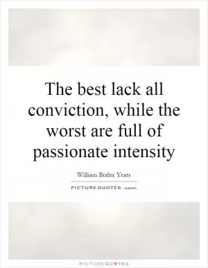 The best lack all conviction, while the worst are full of passionate intensity Picture Quote #1