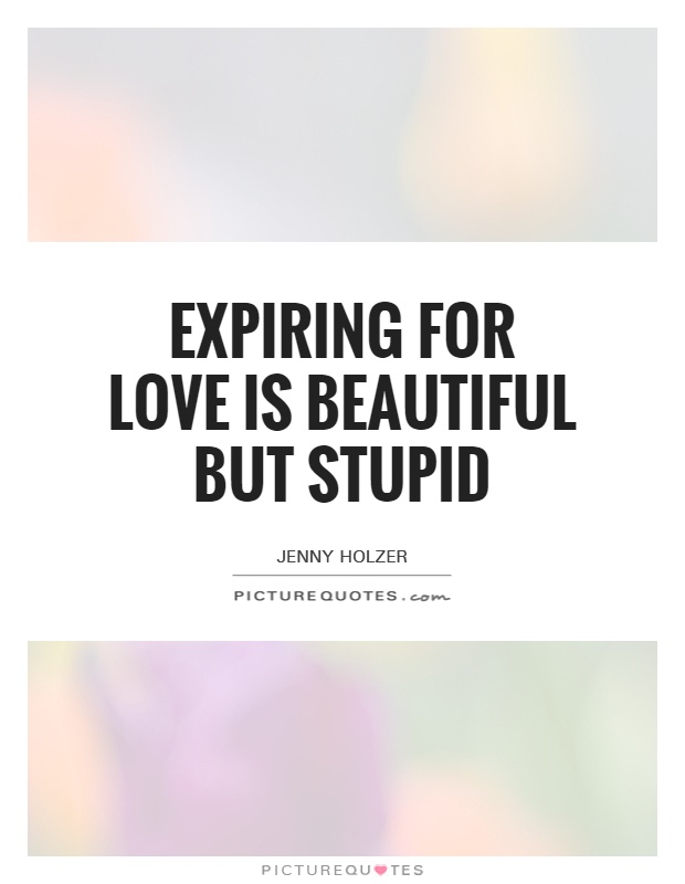 Expiring for love is beautiful but stupid Picture Quote #1