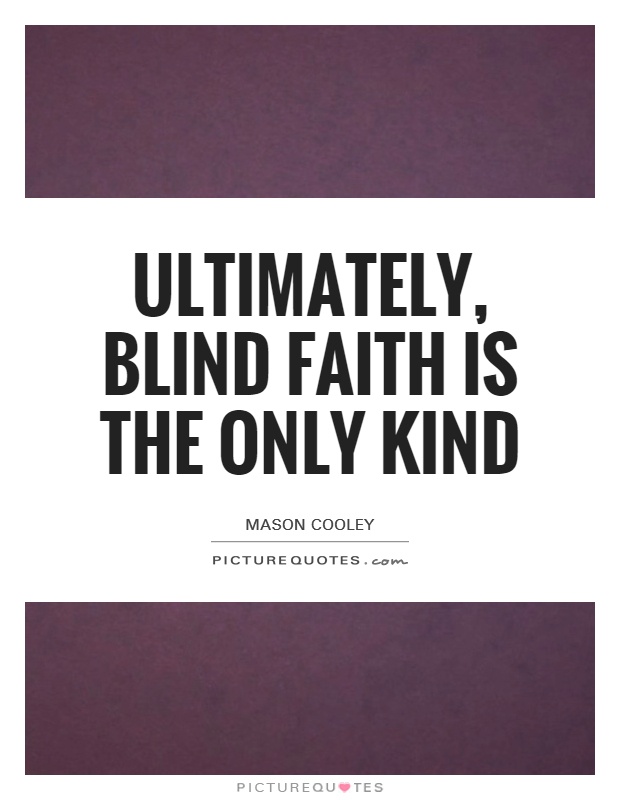 Ultimately, blind faith is the only kind Picture Quote #1