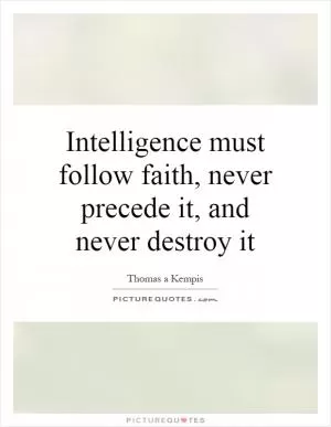 Intelligence must follow faith, never precede it, and never destroy it Picture Quote #1
