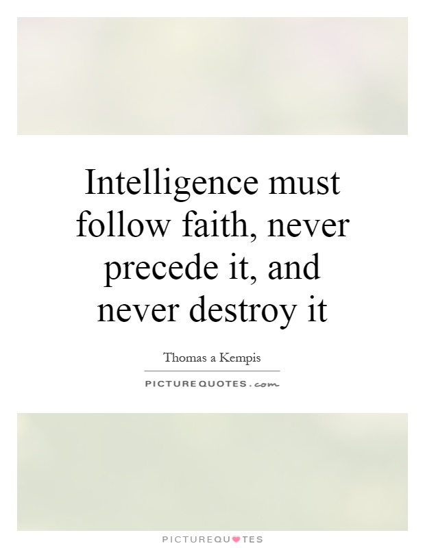 Intelligence must follow faith, never precede it, and never destroy it Picture Quote #1