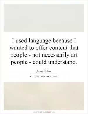 I used language because I wanted to offer content that people - not necessarily art people - could understand Picture Quote #1
