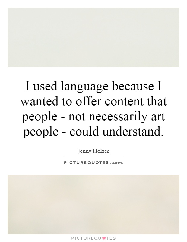 I used language because I wanted to offer content that people - not necessarily art people - could understand Picture Quote #1