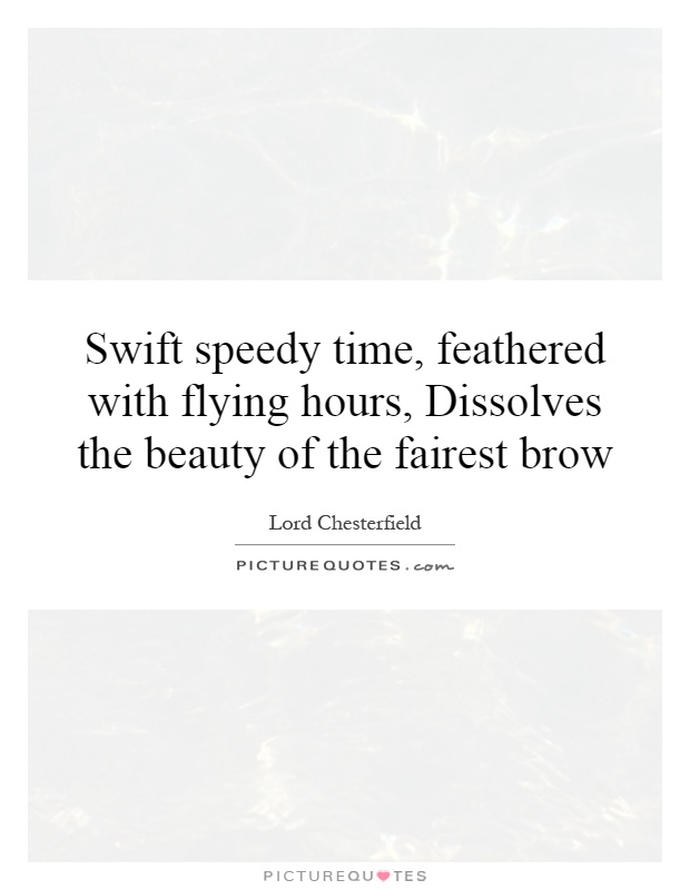 Swift speedy time, feathered with flying hours, Dissolves the beauty of the fairest brow Picture Quote #1