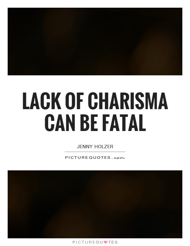 Lack of charisma can be fatal Picture Quote #1