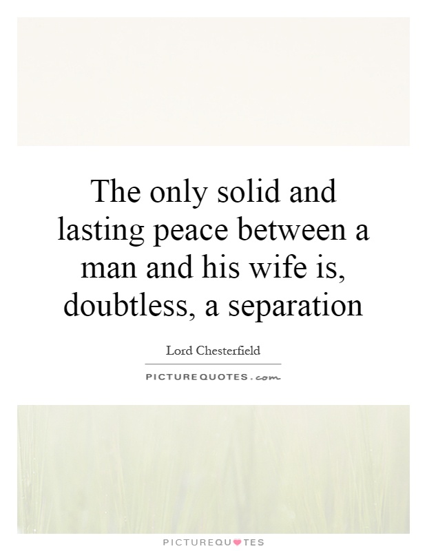 The only solid and lasting peace between a man and his wife is, doubtless, a separation Picture Quote #1