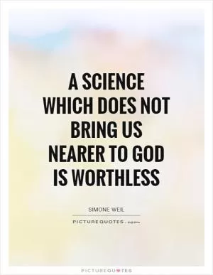 A science which does not bring us nearer to God is worthless Picture Quote #1