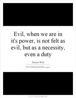 Evil, when we are in it's power, is not felt as evil, but as a necessity, even a duty Picture Quote #1