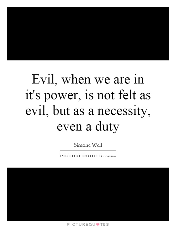 Evil, when we are in it's power, is not felt as evil, but as a necessity, even a duty Picture Quote #1