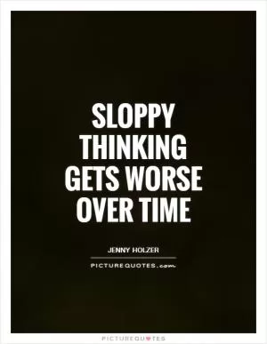 Sloppy thinking gets worse over time Picture Quote #1