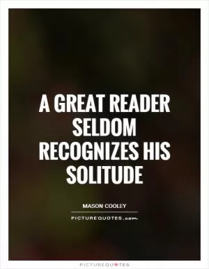 A great reader seldom recognizes his solitude Picture Quote #1