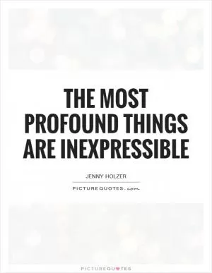 The most profound things are inexpressible Picture Quote #1