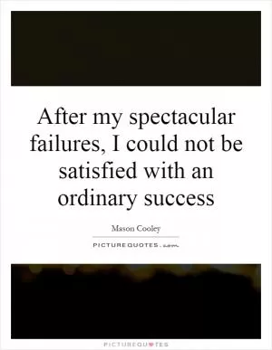 After my spectacular failures, I could not be satisfied with an ordinary success Picture Quote #1