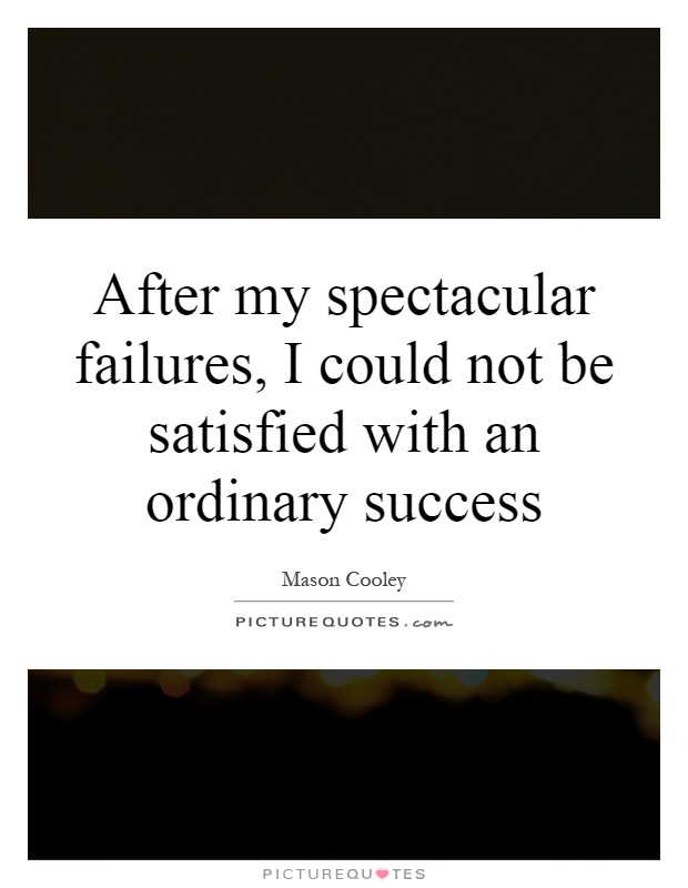 After my spectacular failures, I could not be satisfied with an ordinary success Picture Quote #1