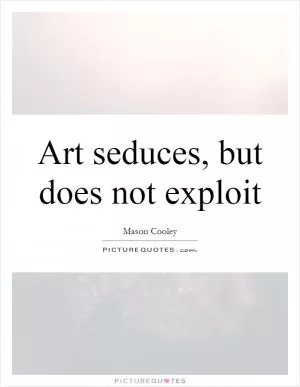 Art seduces, but does not exploit Picture Quote #1