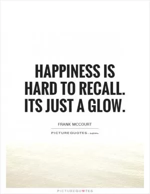 Happiness is hard to recall. Its just a glow Picture Quote #1