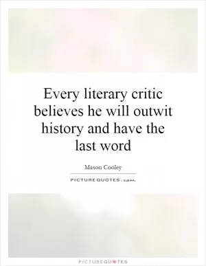 Every literary critic believes he will outwit history and have the last word Picture Quote #1