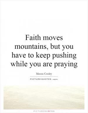 Faith moves mountains, but you have to keep pushing while you are praying Picture Quote #1