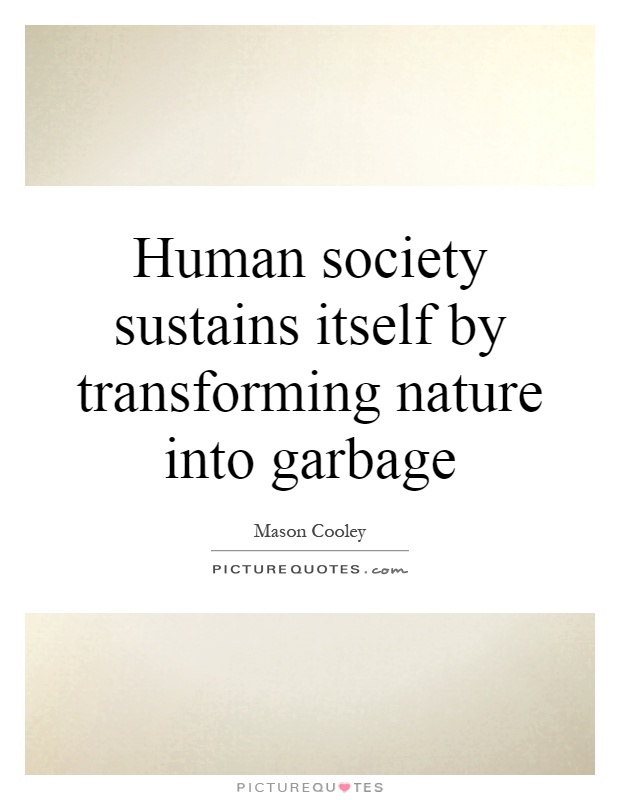 Human society sustains itself by transforming nature into garbage Picture Quote #1
