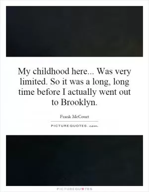 My childhood here... Was very limited. So it was a long, long time before I actually went out to Brooklyn Picture Quote #1