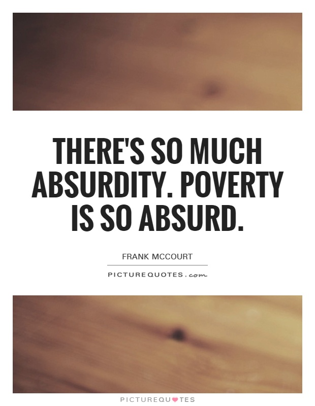 There's so much absurdity. Poverty is so absurd Picture Quote #1