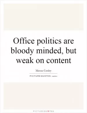 Office politics are bloody minded, but weak on content Picture Quote #1