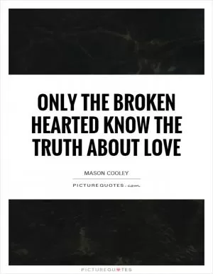Only the broken hearted know the truth about love Picture Quote #1