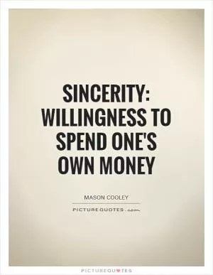 Sincerity: willingness to spend one's own money Picture Quote #1