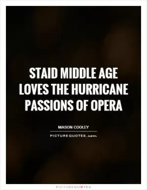 Staid middle age loves the hurricane passions of opera Picture Quote #1